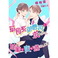 草食系御曹司に求められて、甘蜜な夜を過ごします