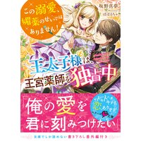王太子様は、王宮薬師を独占中〜この溺愛、媚薬のせいではありません!〜