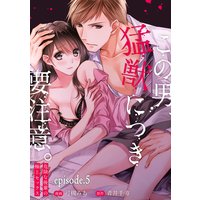 この男、猛獣につき要注意。―危険な後輩の極上セックス―【分冊版】 5話