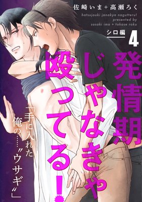 発情期じゃなきゃ殴ってる! シロ編【第4話】【特典付き】