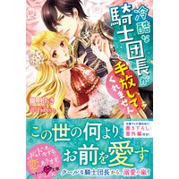 冷酷な騎士団長が手放してくれません