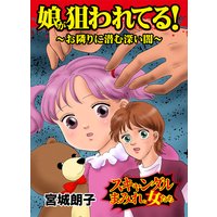 娘が狙われてる!〜お隣りに潜む深い闇〜スキャンダルまみれな女たち