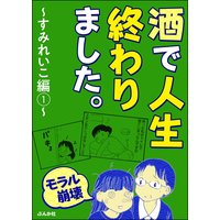 【モラル崩壊】酒で人生終わりました。〜すみれいこ編〜