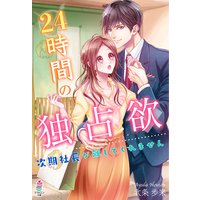24時間の独占欲〜次期社長が離してくれません〜