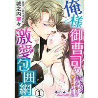 俺様御曹司の激愛包囲網 かりそめのはずが心まで奪われました