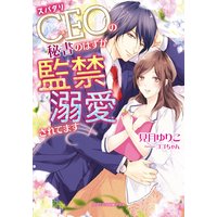 スパダリCEOの秘書のはずが監禁溺愛されてます