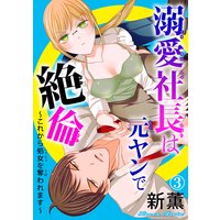 溺愛社長は元ヤンで絶倫〜これから処女を奪われます〜3