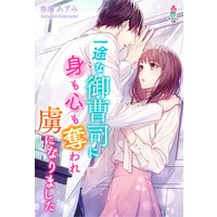 一途な御曹司に身も心も奪われ虜になりました