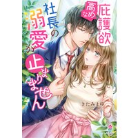 庇護欲高めな社長の溺愛が止まりません
