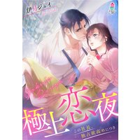 極上恋夜〜この社長、独占欲高めにつき〜