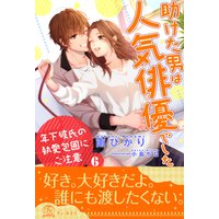 助けた男は人気俳優でした 年下彼氏の執愛包囲にご注意【6】