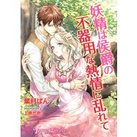 妖精は侯爵の不器用な熱情に乱れて【書下ろし・イラスト8枚入り】