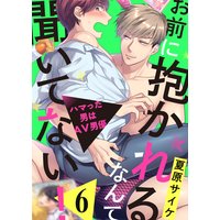 お前に抱かれるなんて聞いてない!〜ハマった男はAV男優6