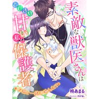 素敵な獣医さんはとびきり甘い私の保護者〜子猫と一緒に拾われて〜