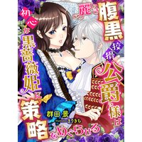 麗しき腹黒狡猾公爵様は初心な黒薔薇姫に策略をめぐらせる