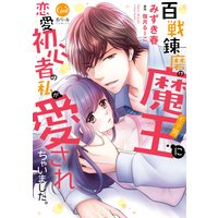 百戦錬磨の魔王に恋愛初心者の私が愛されちゃいました。