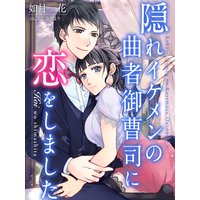 隠れイケメンの曲者御曹司に恋をしました