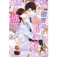 御曹司は偽婚約者を独占したい