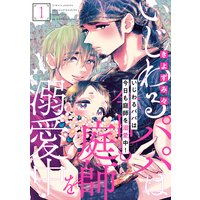 いじわるパパは今日も庭師を溺愛中!