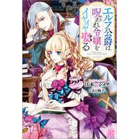 エルフ公爵は呪われ令嬢をイヤイヤ娶る【特典SS付】