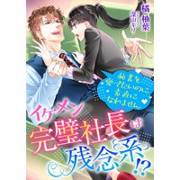 イケメン完璧社長は残念系!? 秘書を愛でたいのに素直になれません