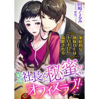 敏腕社長と秘蜜のオフィスラブ!? 家庭的な地味OLはトロトロに溺愛される