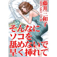 そんなにソコを舐めないで早く挿れて