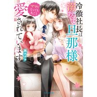 【絵ノベル】冷徹社長は溺あま旦那様 ママになっても丸ごと愛されています