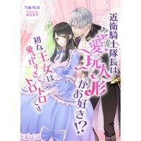 近衛騎士隊長は愛玩人形がお好き!? 初な王女は愛されすぎてトロトロです