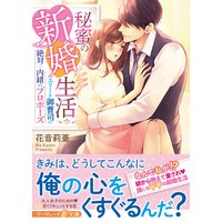 秘蜜の新婚生活〜エリート御曹司の絶対内緒のプロポーズ〜