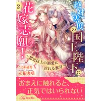 絶対零度の国王陛下に花嫁志願!〜想定以上の溺愛に淫れる蜜月〜【2】
