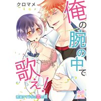 俺の腕の中で歌え!〜男装アイドルの恋と嘘【コミックス版】(電子限定描き下ろし付き)