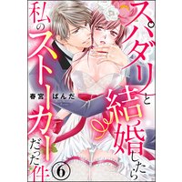スパダリと結婚したら私のストーカーだった件(分冊版) 【第6話】