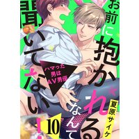 お前に抱かれるなんて聞いてない!〜ハマった男はAV男優10