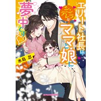 エリート社長はシンデレラなママと娘に夢中です【特典付き】