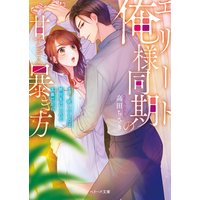 エリート俺様同期の甘すぎる暴き方〜オレ、欲しいものは絶対手に入れる主義だから〜