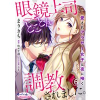 眼鏡上司にとことん調教されました。 愛されアラサー女子は夜に啼く 6
