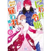 にわか令嬢は王太子殿下の雇われ婚約者 6【特典SS付】