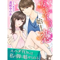 友達宣言から始まる恋〜スパダリDr.は私の脚に魅せられる〜