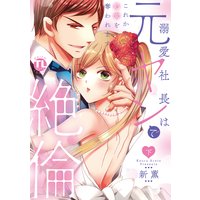 溺愛社長は元ヤンで絶倫〜これから処女を奪われます〜【単行本版】下【おまけ付きRenta!限定版】