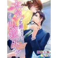 本気の北瀬くんはわざと眼鏡を外させる