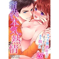 指先から本気の熱情〜チャラ男消防士はまっすぐな目で私を抱いた〜(26)