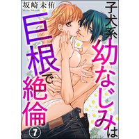 子犬系幼なじみは巨根で絶倫(分冊版) 【第7話】