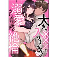 大きな×××が入りません! 〜溺愛カレは寡黙で絶倫〜(分冊版) 【第6話】