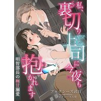 私、裏切り上司に今夜も抱かれます〜明智部長の極甘溺愛〜