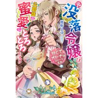 元没落令嬢は公爵様の蜜愛にとろとろです!! 甘くてオトナなスイーツ生活【特典付き】
