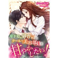年下隠れ御曹司はクールな美容部員を甘やかしたい!