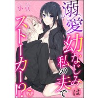 溺愛幼なじみは私の夫でストーカー!?(分冊版) 【第7話】