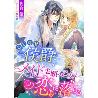 こじらせ侯爵、メイド志願の乙女と恋に落ちる