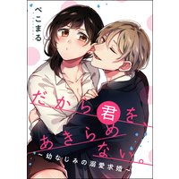だから君を、あきらめない。 〜幼なじみの溺愛求婚〜(単話版)